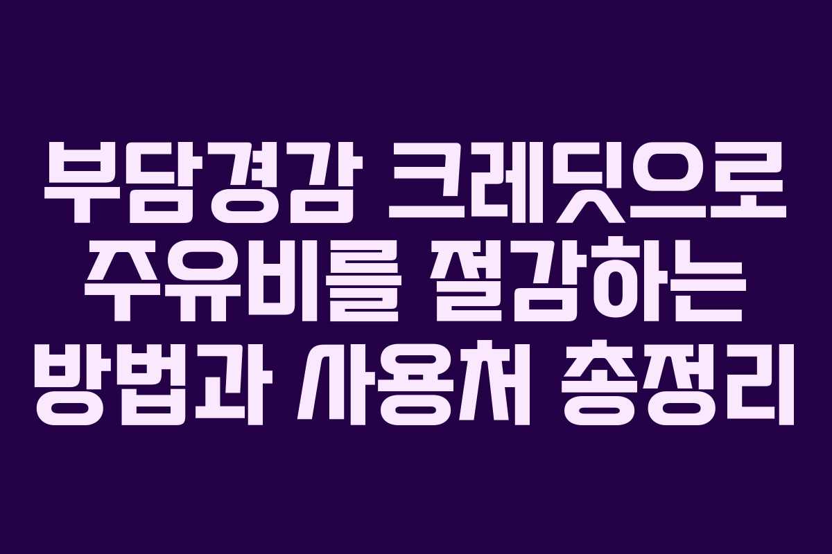 부담경감 크레딧으로 주유비를 절감하는 방법과 사용처 총정리