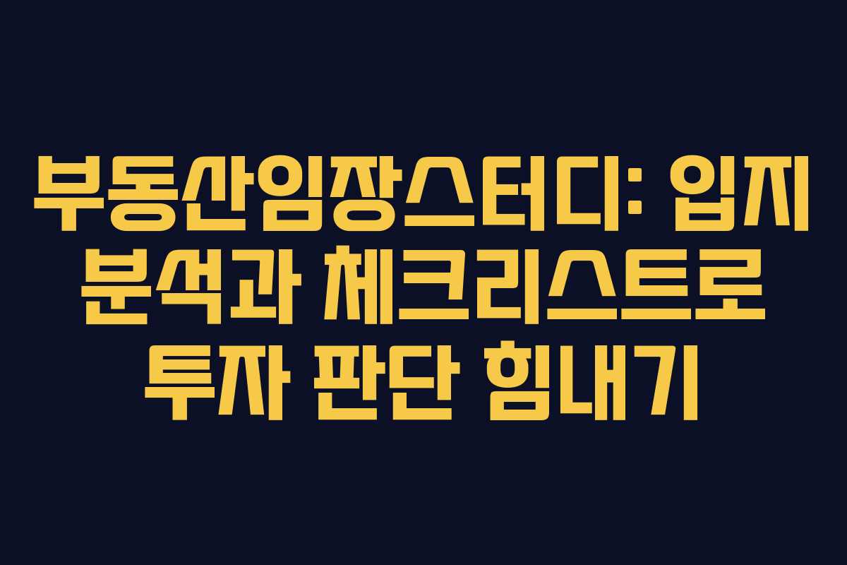 부동산임장스터디: 입지 분석과 체크리스트로 투자 판단 힘내기