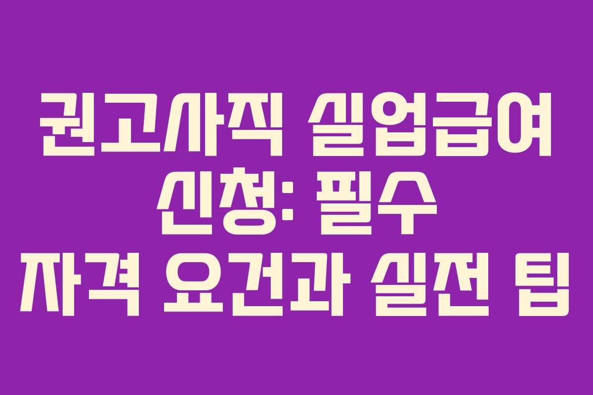 권고사직 실업급여 신청: 필수 자격 요건과 실전 팁