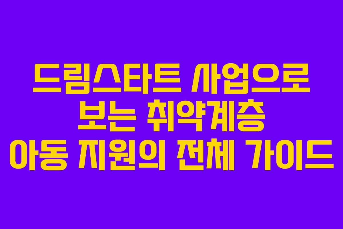 드림스타트 사업으로 보는 취약계층 아동 지원의 전체 가이드