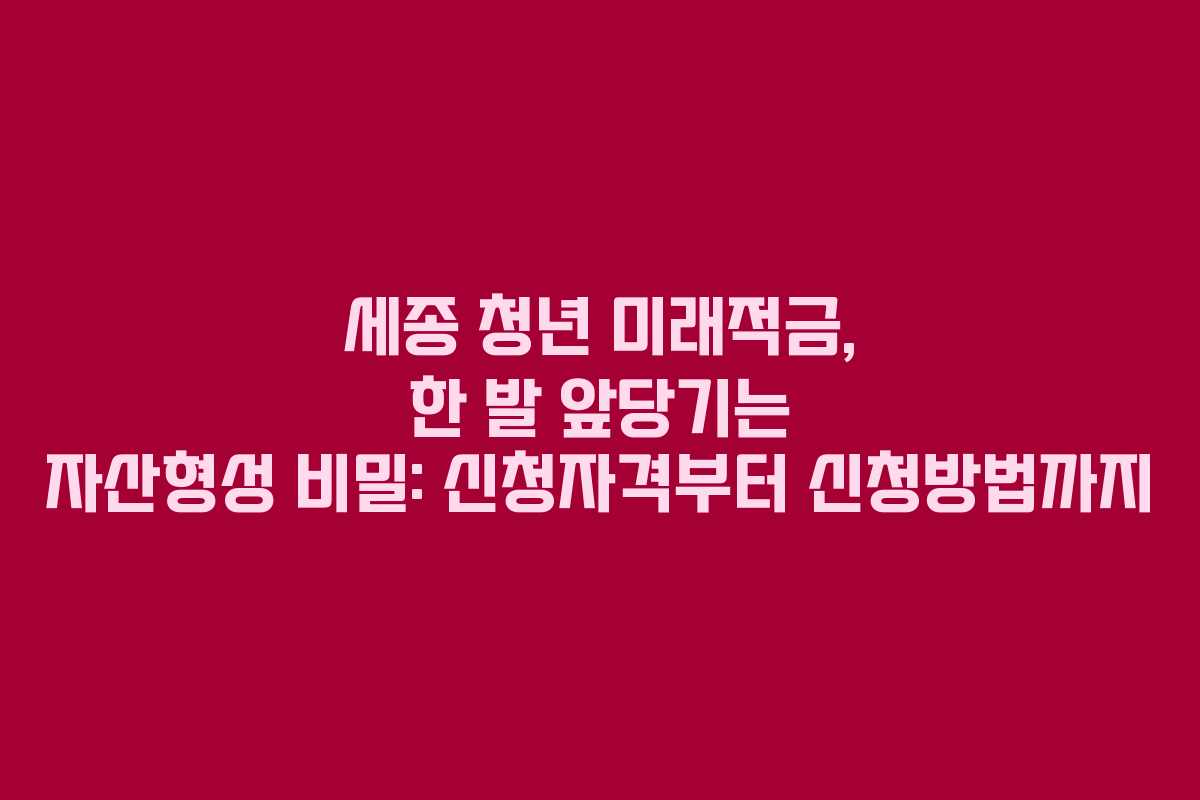 세종 청년 미래적금, 한 발 앞당기는 자산형성 비밀: 신청자격부터 신청방법까지