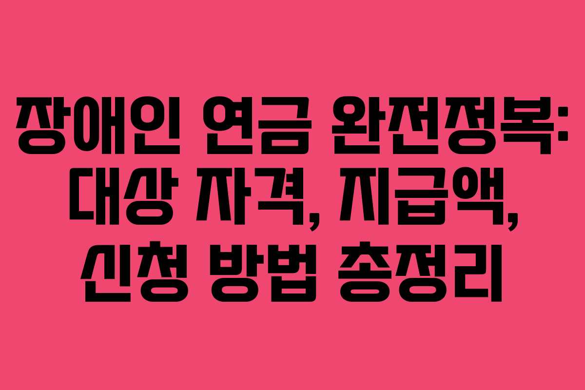 장애인 연금 완전정복: 대상 자격, 지급액, 신청 방법 총정리