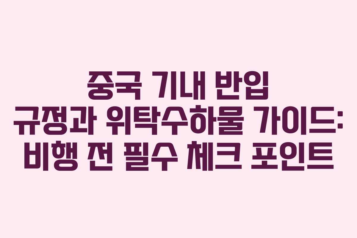 중국 기내 반입 규정과 위탁수하물 가이드: 비행 전 필수 체크 포인트