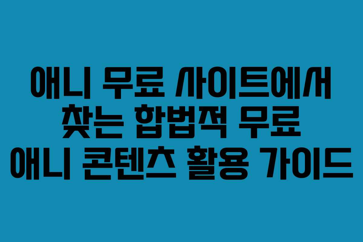 애니 무료 사이트에서 찾는 합법적 무료 애니 콘텐츠 활용 가이드