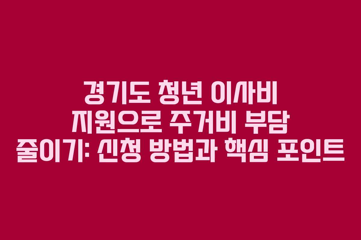 경기도 청년 이사비 지원으로 주거비 부담 줄이기: 신청 방법과 핵심 포인트