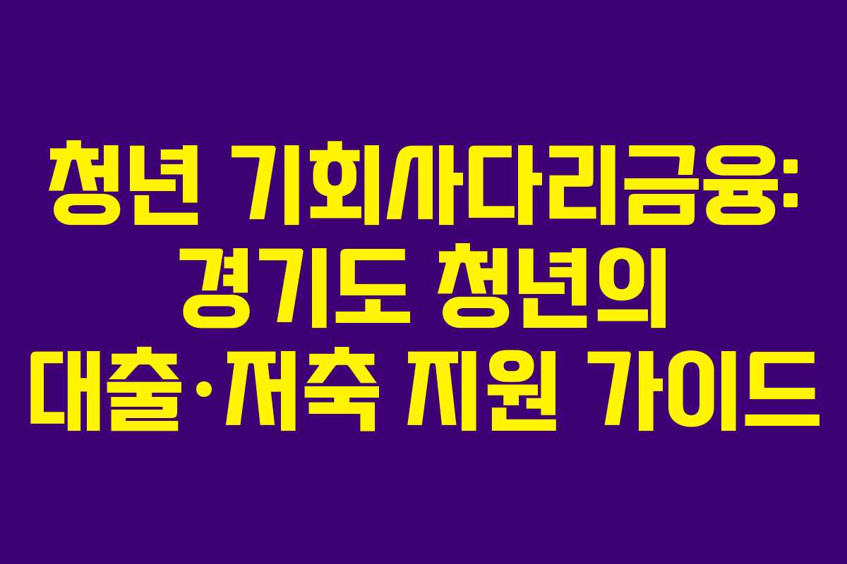 청년 기회사다리금융: 경기도 청년의 대출·저축 지원 가이드