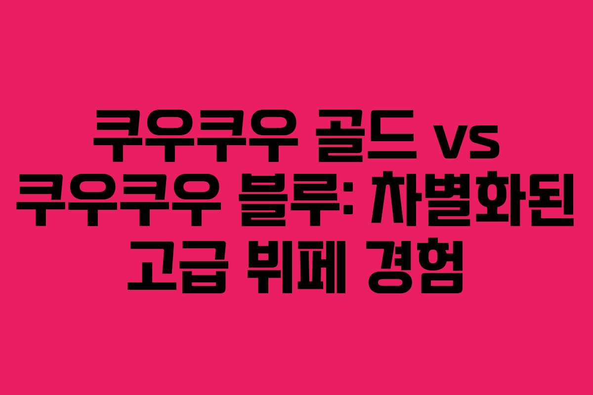 쿠우쿠우 골드 vs 쿠우쿠우 블루: 차별화된 고급 뷔페 경험