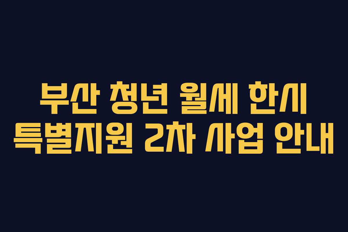 부산 청년 월세 한시 특별지원 2차 사업 안내