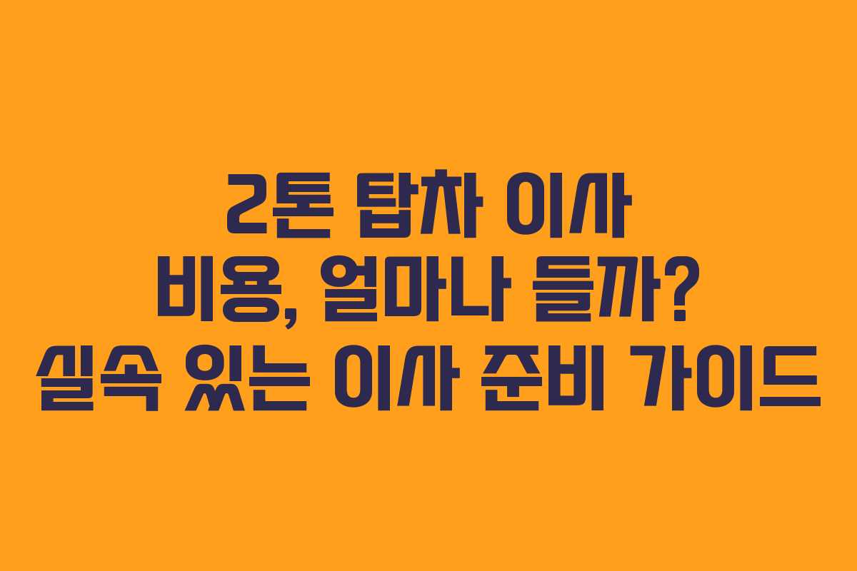 2톤 탑차 이사 비용, 얼마나 들까? 실속 있는 이사 준비 가이드