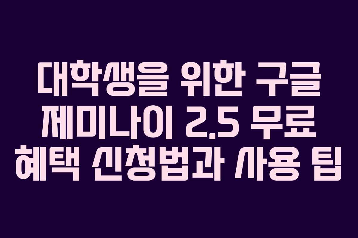 대학생을 위한 구글 제미나이 2.5 무료 혜택 신청법과 사용 팁