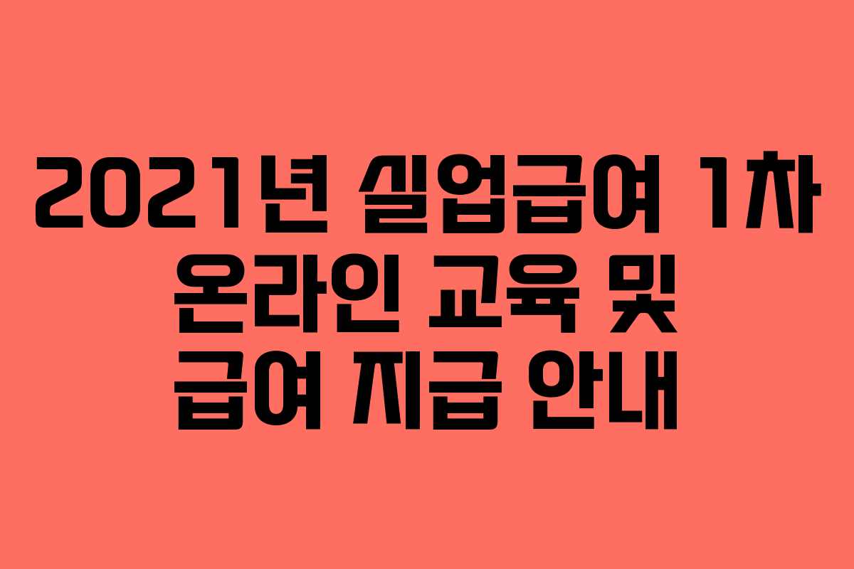 2021년 실업급여 1차 온라인 교육 및 급여 지급 안내