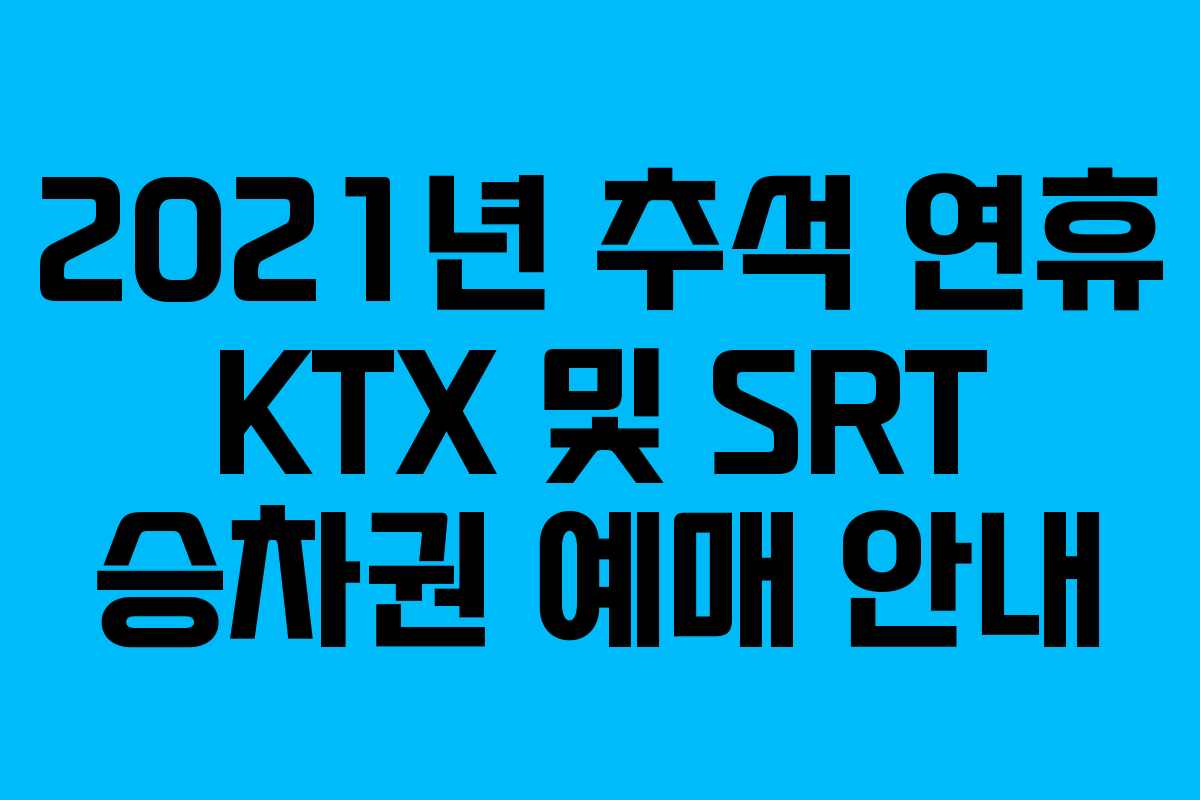 2021년 추석 연휴 KTX 및 SRT 승차권 예매 안내