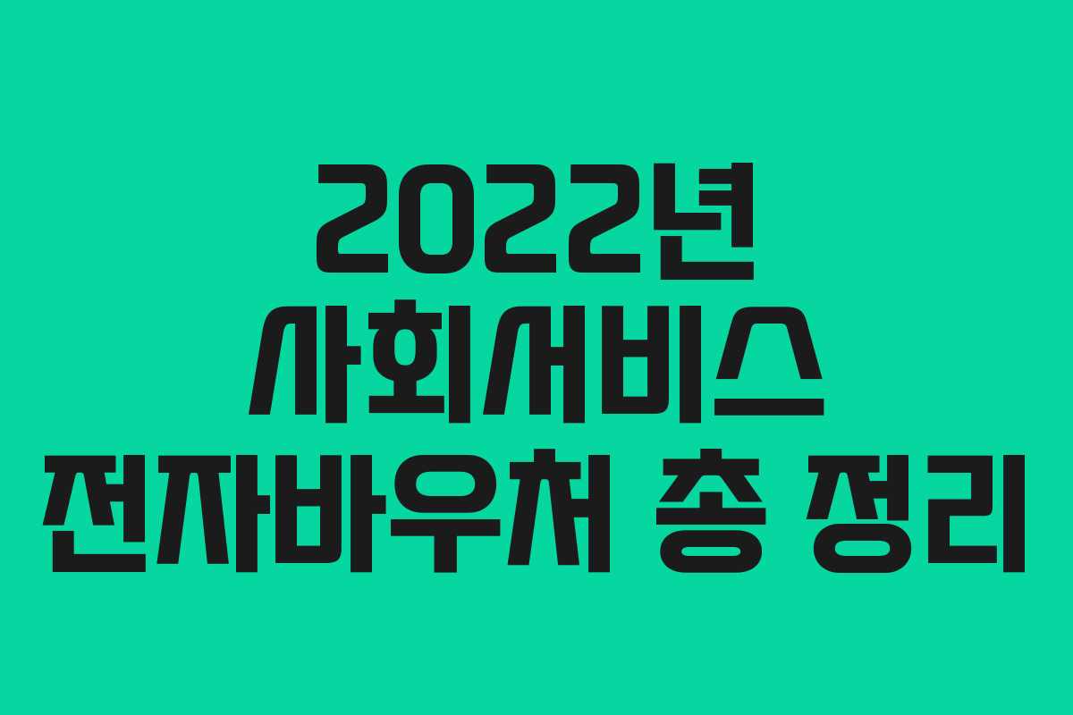 2022년 사회서비스 전자바우처 총 정리
