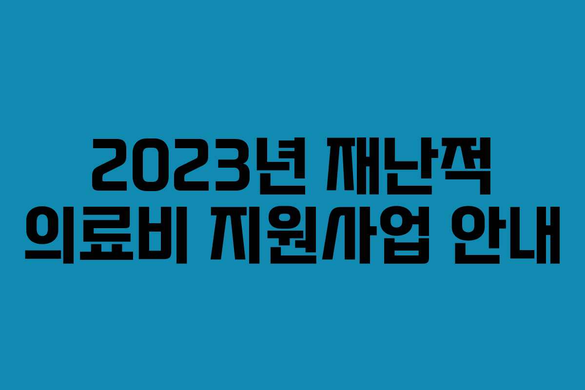 2023년 재난적 의료비 지원사업 안내