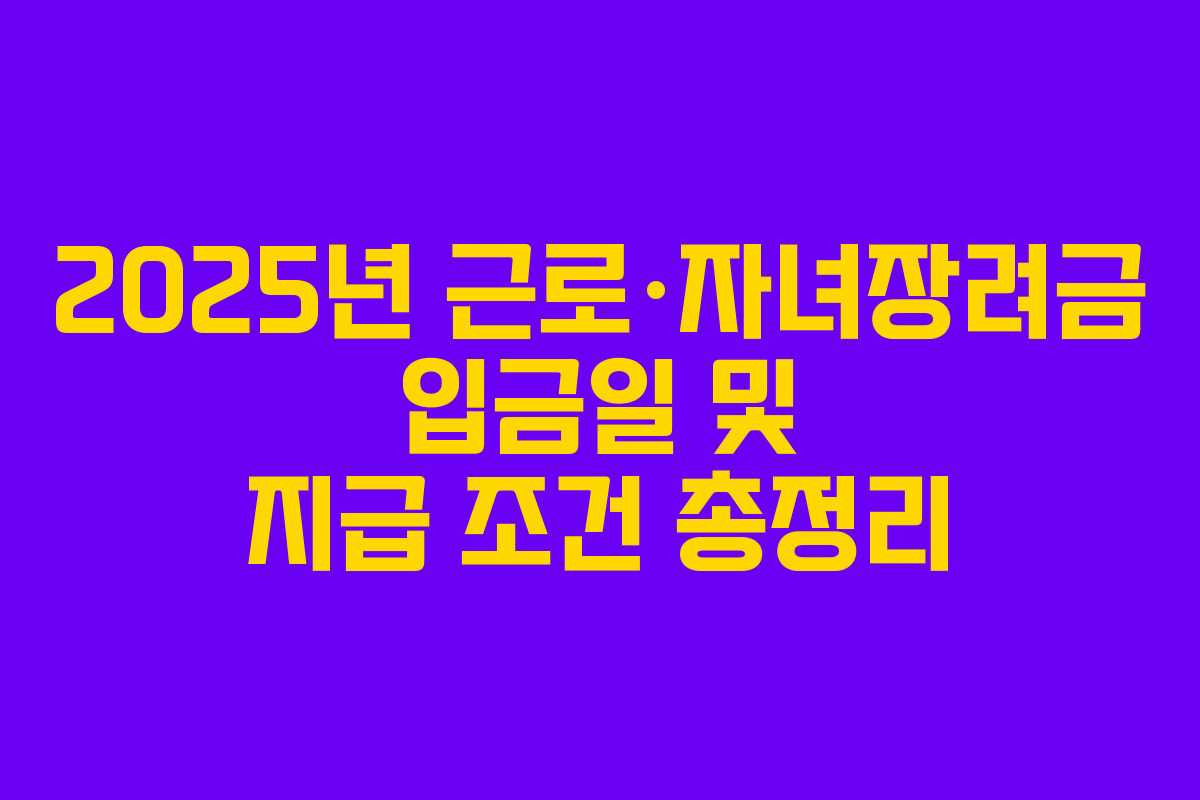 2025년 근로·자녀장려금 입금일 및 지급 조건 총정리 2025년 근로·자녀장려금 입금일 및 지급 조건 총정리