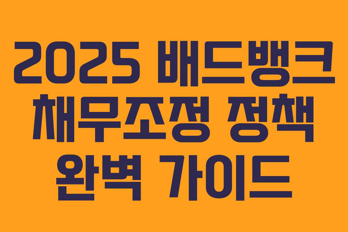 2025 배드뱅크 채무조정 정책 완벽 가이드