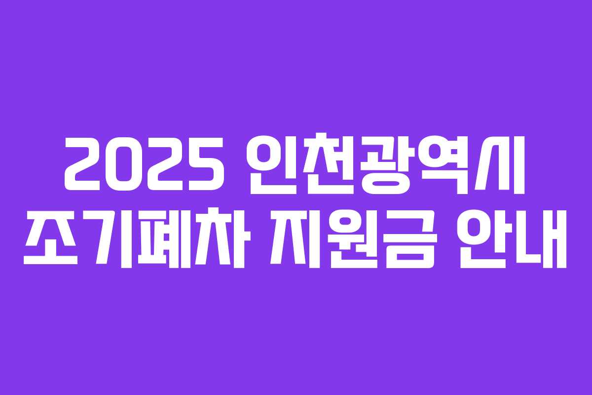 2025 인천광역시 조기폐차 지원금 안내