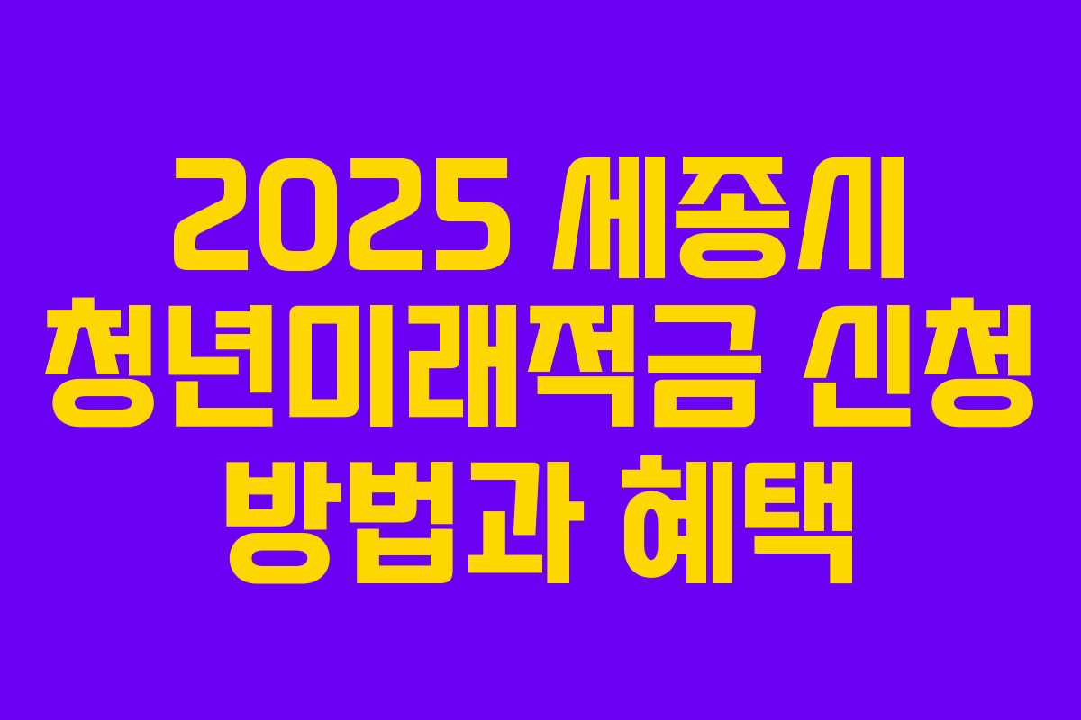 2025 세종시 청년미래적금 신청 방법과 혜택
