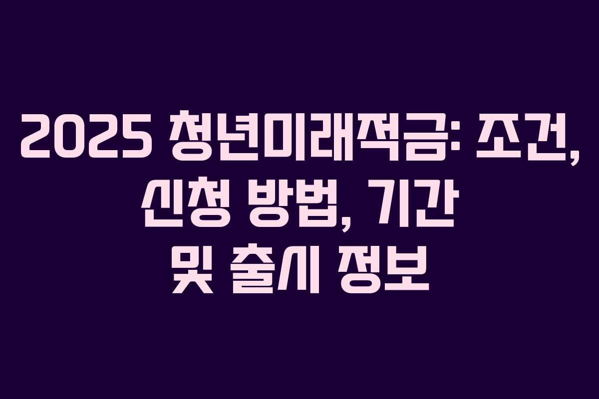 2025 청년미래적금: 조건, 신청 방법, 기간 및 출시 정보