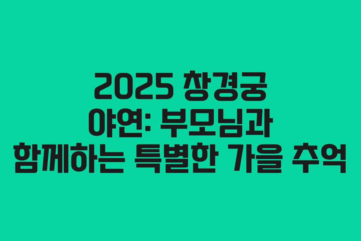 2025 창경궁 야연: 부모님과 함께하는 특별한 가을 추억