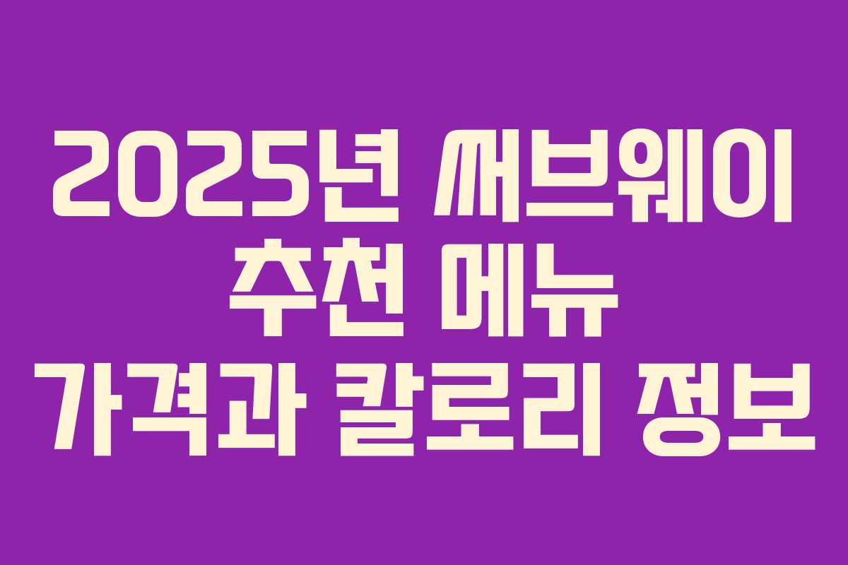 2025년 써브웨이 추천 메뉴 가격과 칼로리 정보 2025년 써브웨이 추천 메뉴 가격과 칼로리 정보