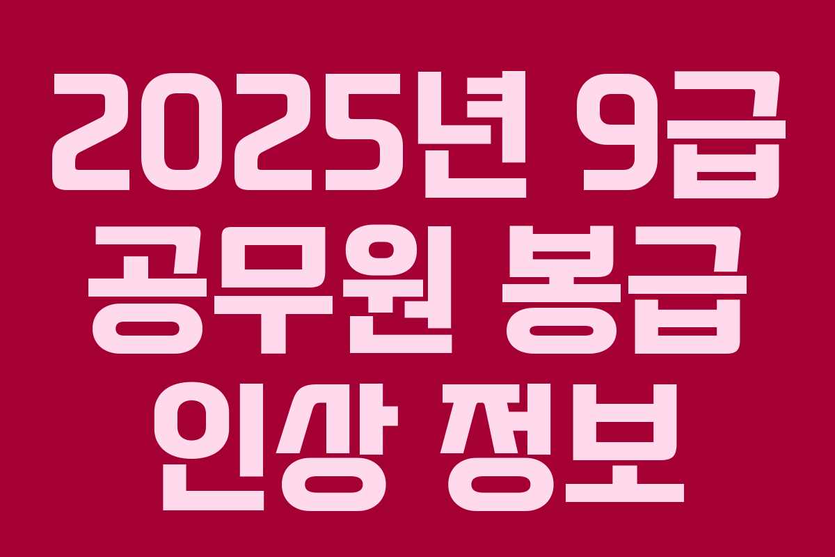 2025년 9급 공무원 봉급 인상 정보 2025년 9급 공무원 봉급 인상 정보