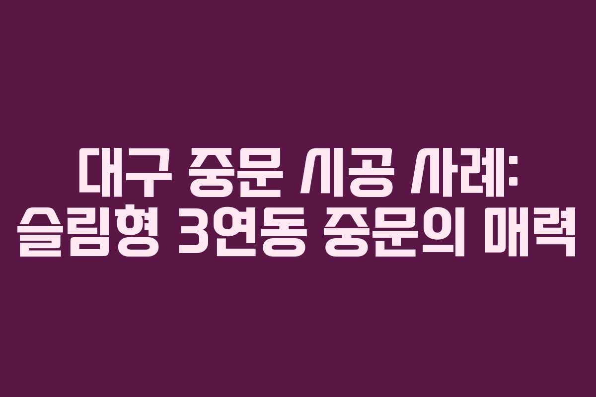 대구 중문 시공 사례: 슬림형 3연동 중문의 매력