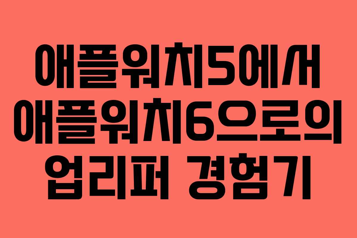 애플워치5에서 애플워치6으로의 업리퍼 경험기