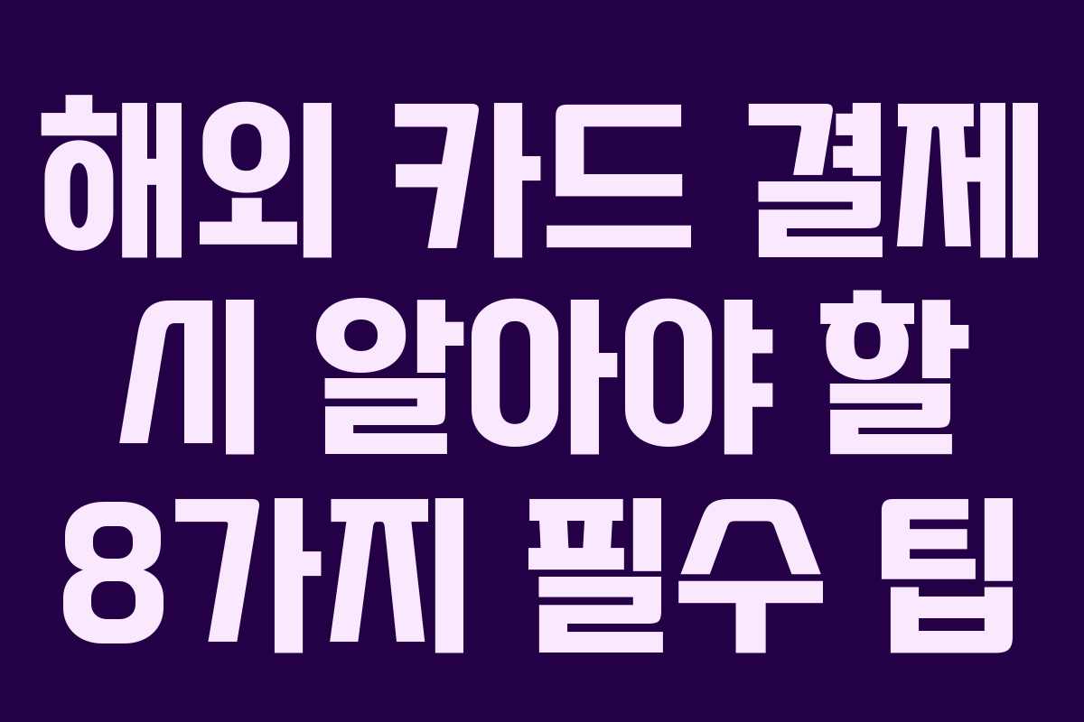 해외 카드 결제 시 알아야 할 8가지 필수 팁