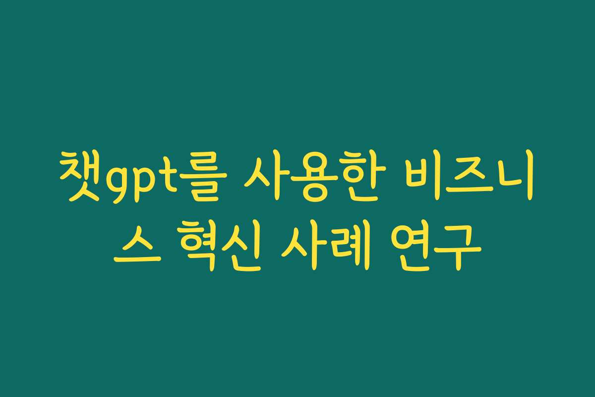 챗gpt를 사용한 비즈니스 혁신 사례 연구 챗gpt를 사용한 비즈니스 혁신 사례 연구