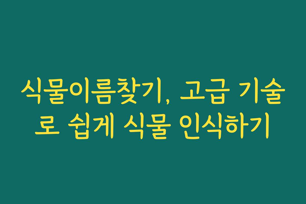 식물이름찾기, 고급 기술로 쉽게 식물 인식하기