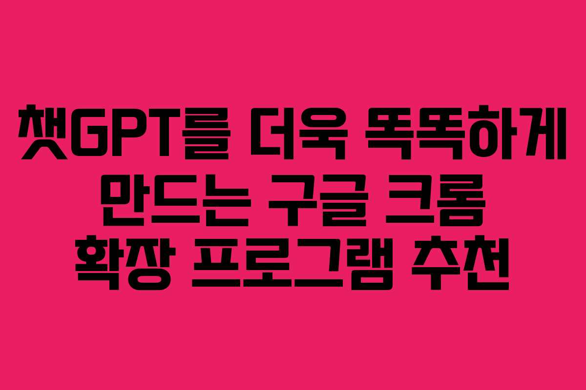 챗GPT를 더욱 똑똑하게 만드는 구글 크롬 확장 프로그램 추천