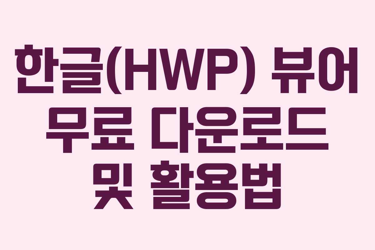 한글(HWP) 뷰어 무료 다운로드 및 활용법