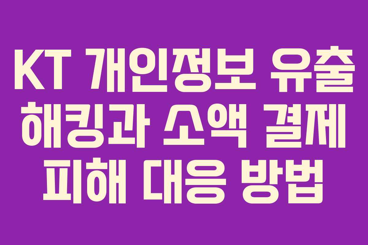 KT 개인정보 유출 해킹과 소액 결제 피해 대응 방법