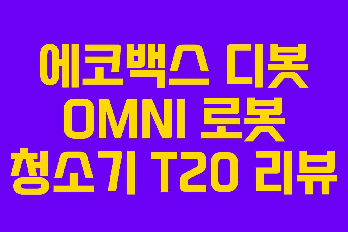 에코백스 디봇 OMNI 로봇 청소기 T20 리뷰