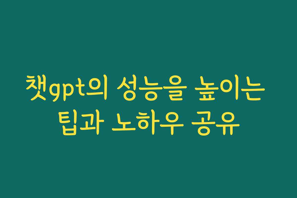 챗gpt의 성능을 높이는 팁과 노하우 공유