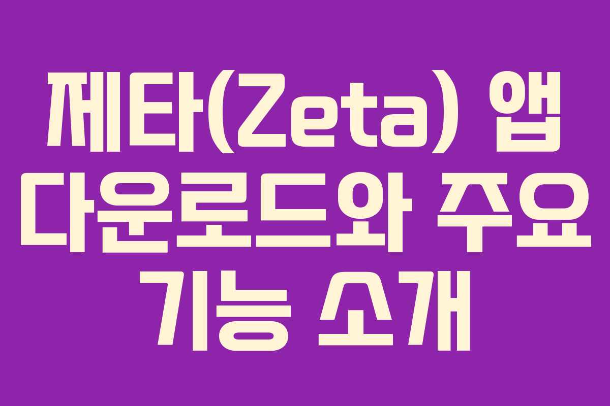 제타(Zeta) 앱 다운로드와 주요 기능 소개