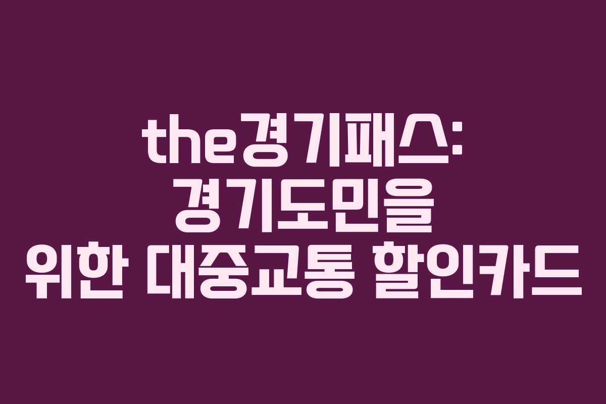 the경기패스: 경기도민을 위한 대중교통 할인카드 the경기패스: 경기도민을 위한 대중교통 할인카드