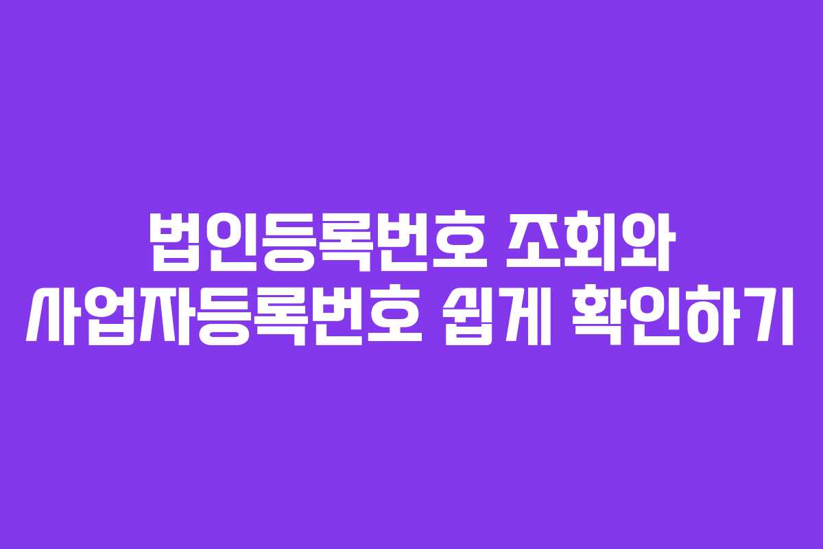 법인등록번호 조회와 사업자등록번호 쉽게 확인하기