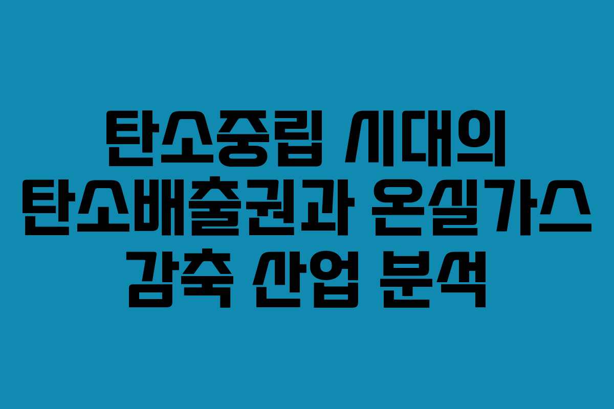 탄소중립 시대의 탄소배출권과 온실가스 감축 산업 분석
