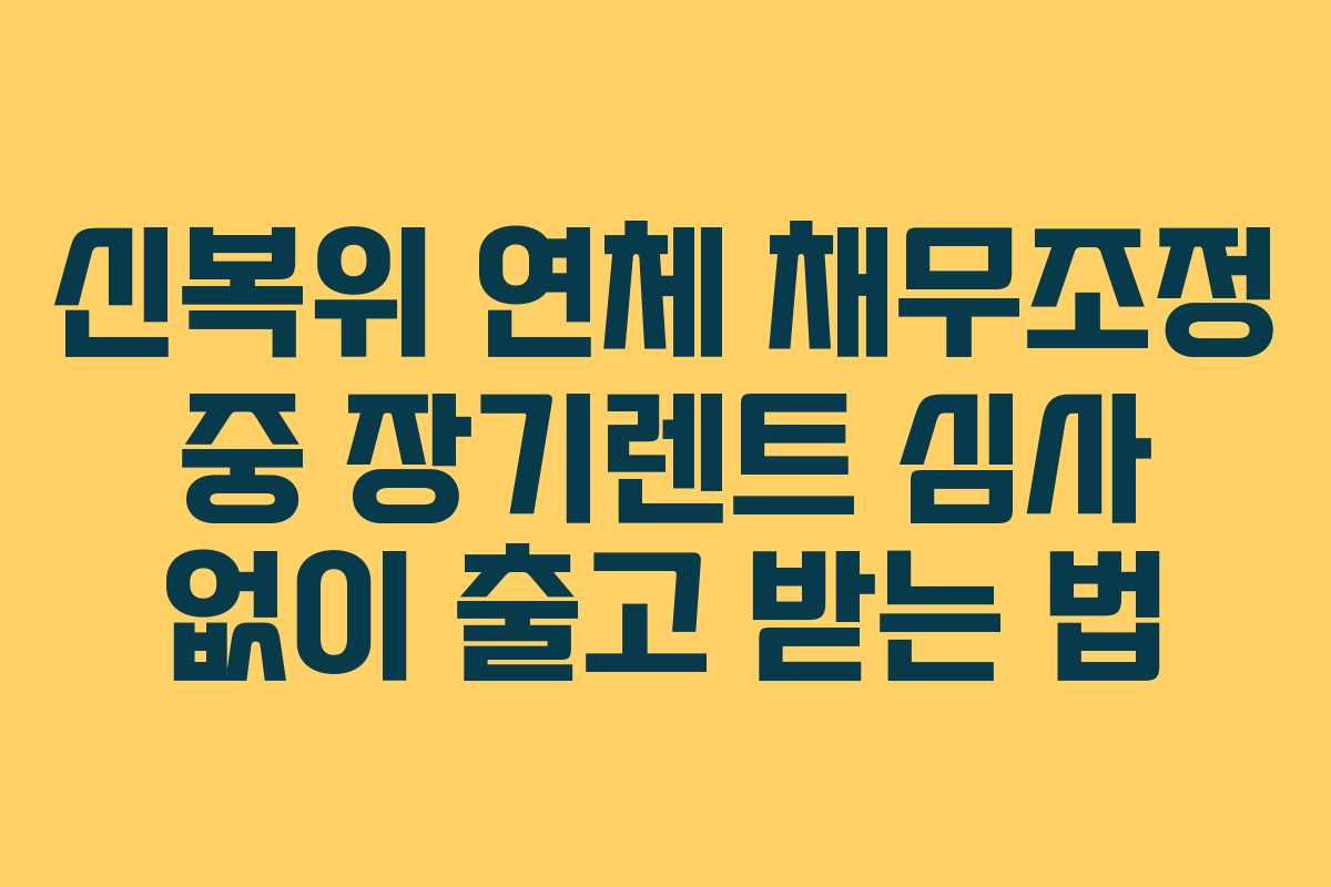 신복위 연체 채무조정 중 장기렌트 심사 없이 출고 받는 법