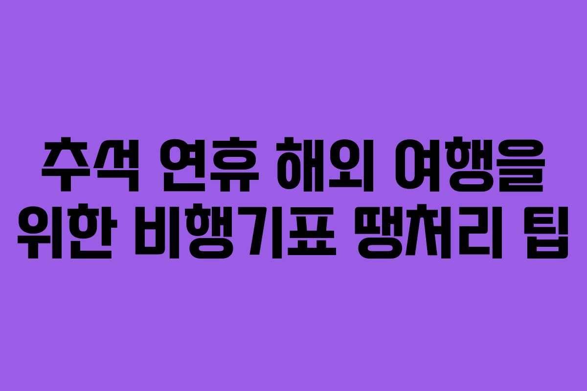 추석 연휴 해외 여행을 위한 비행기표 땡처리 팁