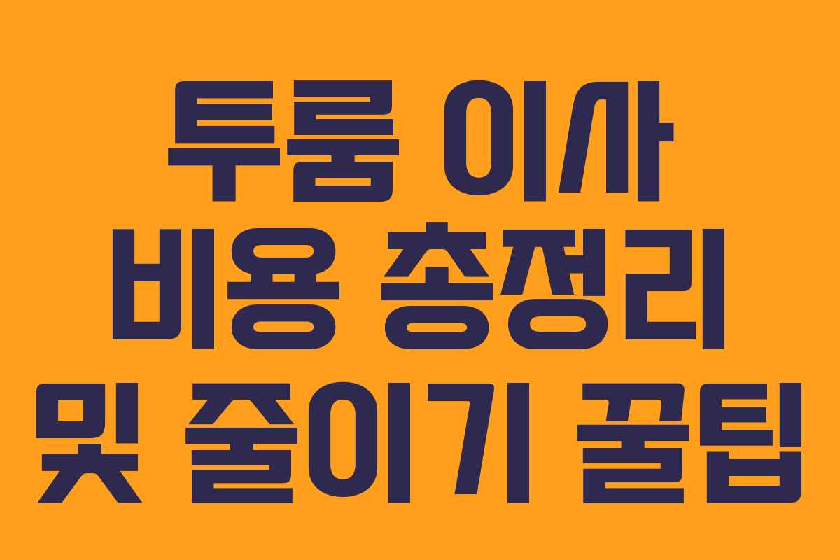 투룸 이사 비용 총정리 및 줄이기 꿀팁