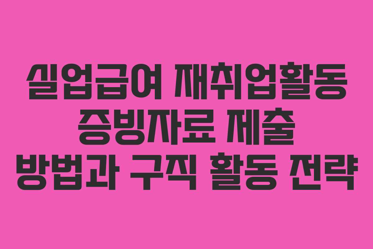 실업급여 재취업활동 증빙자료 제출 방법과 구직 활동 전략
