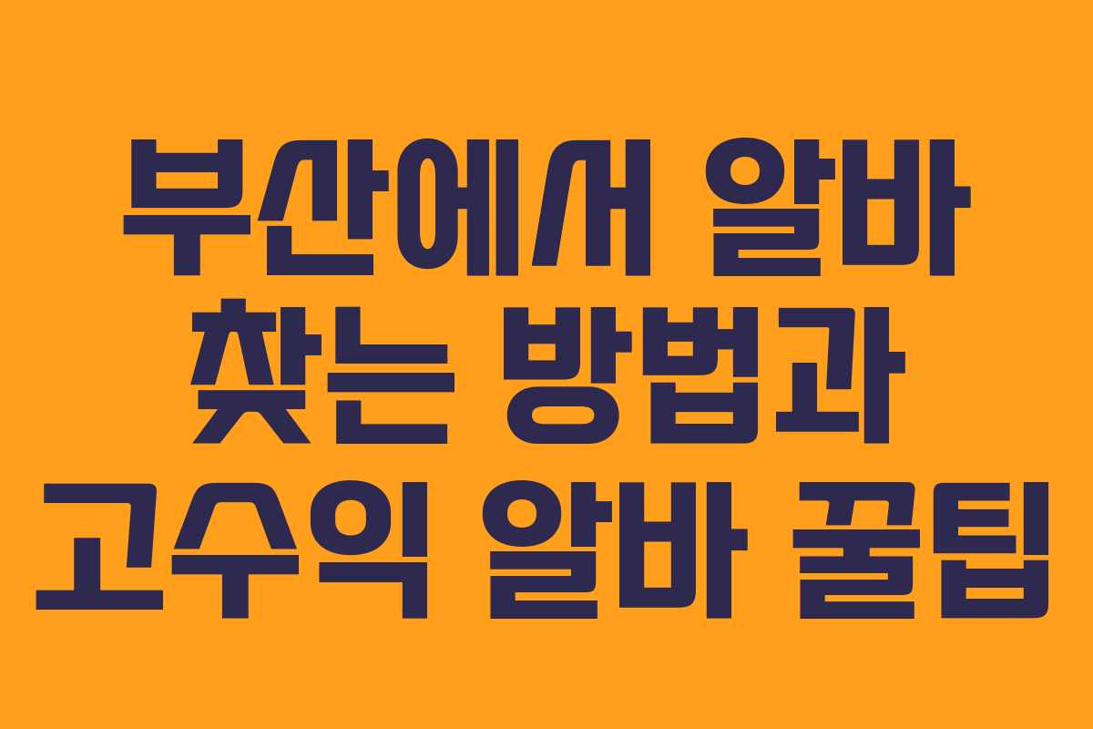 부산에서 알바 찾는 방법과 고수익 알바 꿀팁