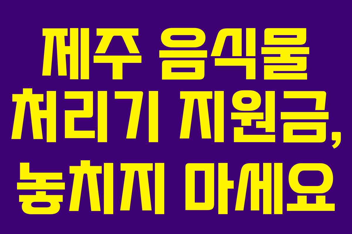 제주 음식물 처리기 지원금, 놓치지 마세요