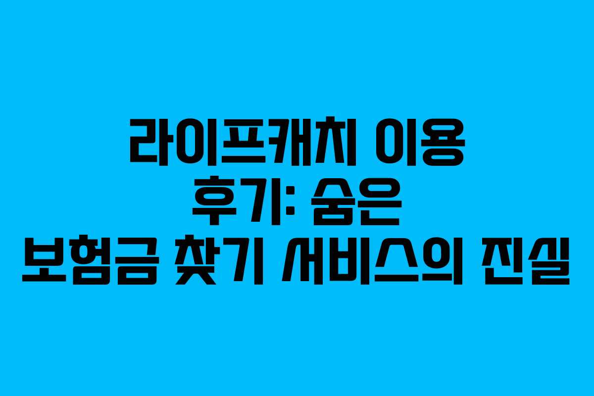라이프캐치 이용 후기: 숨은 보험금 찾기 서비스의 진실