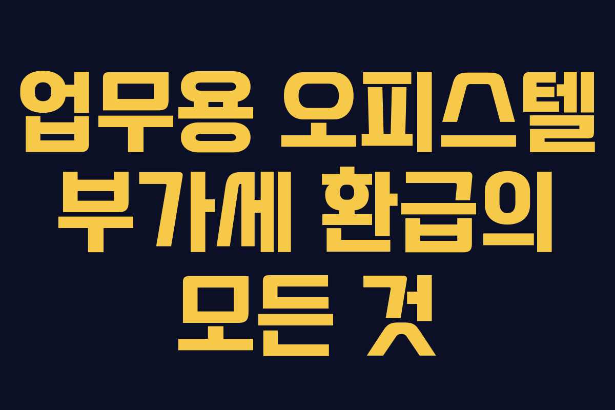업무용 오피스텔 부가세 환급의 모든 것