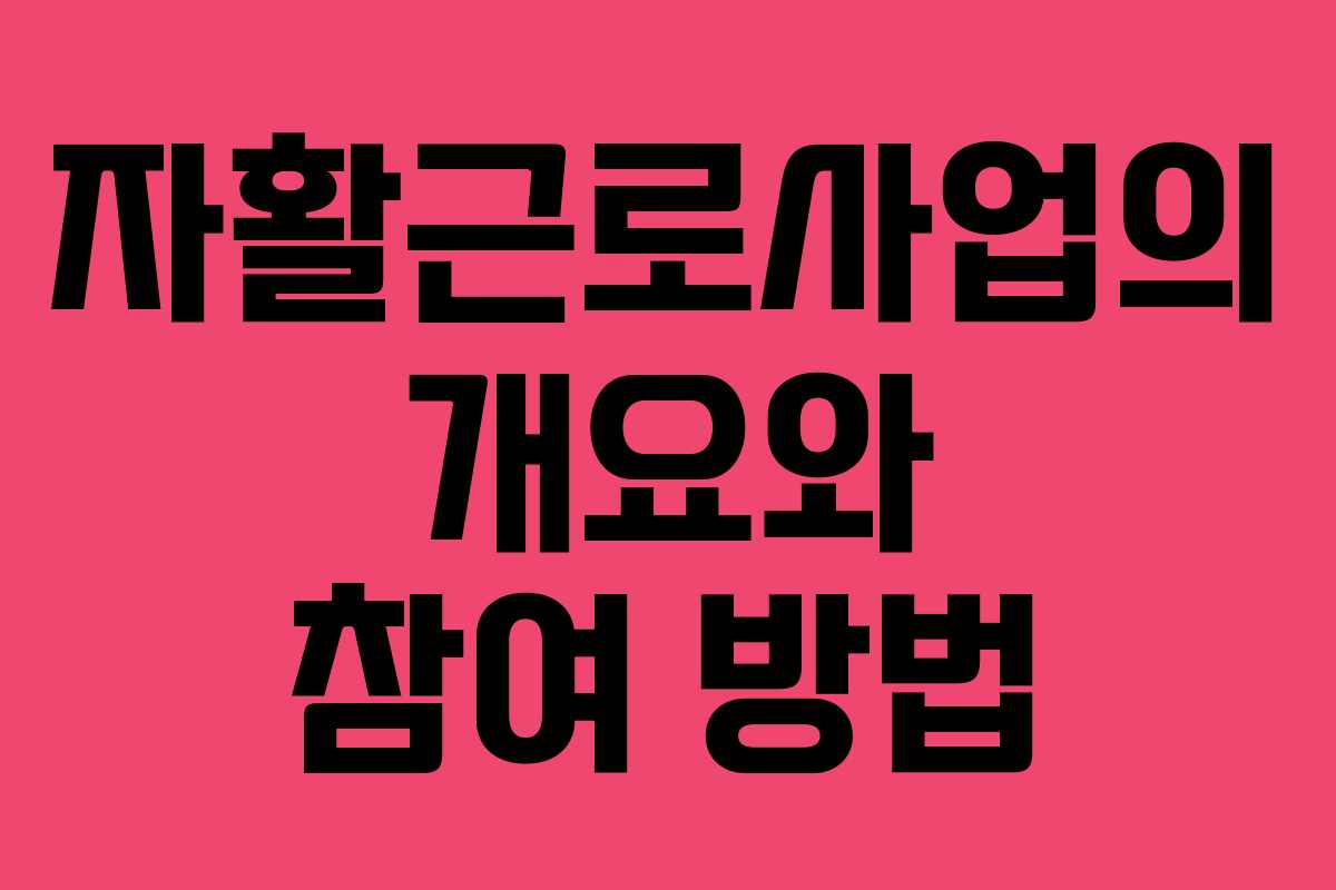 자활근로사업의 개요와 참여 방법