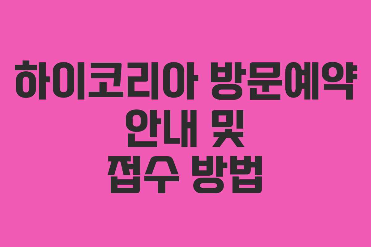 하이코리아 방문예약 안내 및 접수 방법